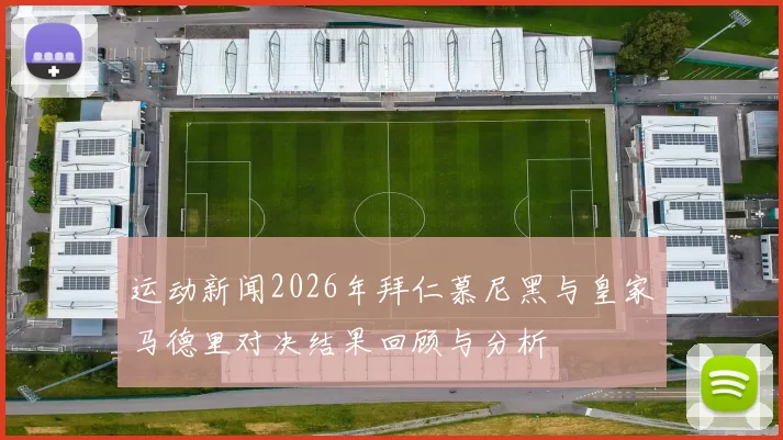 运动新闻2026年拜仁慕尼黑与皇家马德里对决结果回顾与分析
