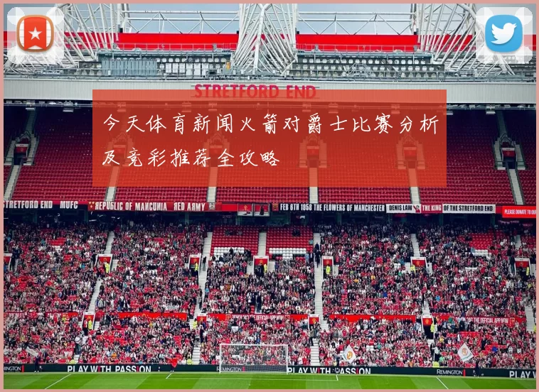 今天体育新闻火箭对爵士比赛分析及竞彩推荐全攻略